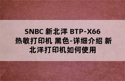 SNBC 新北洋 BTP-X66 热敏打印机 黑色-详细介绍 新北洋打印机如何使用